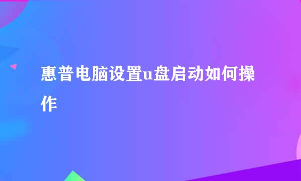 惠普电脑设置u盘启动如何操作