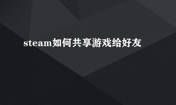 steam如何共享游戏给好友