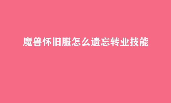 魔兽怀旧服怎么遗忘转业技能