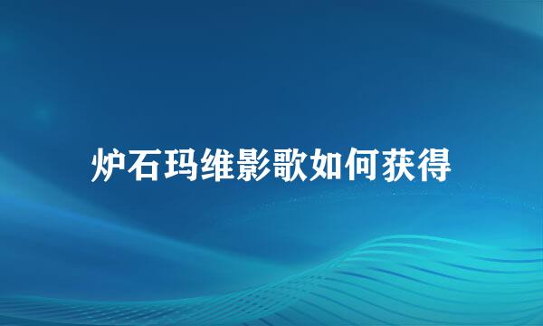 炉石玛维影歌如何获得
