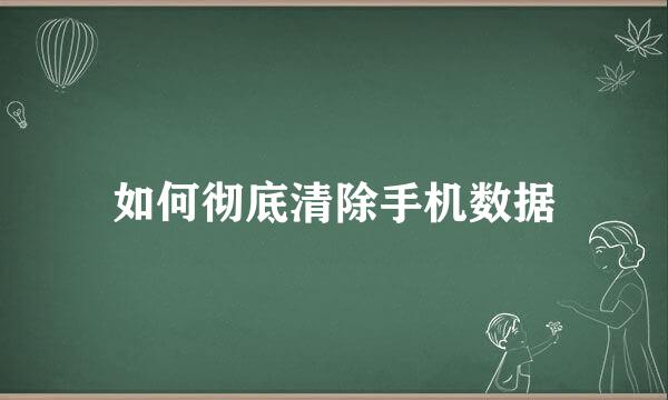 如何彻底清除手机数据