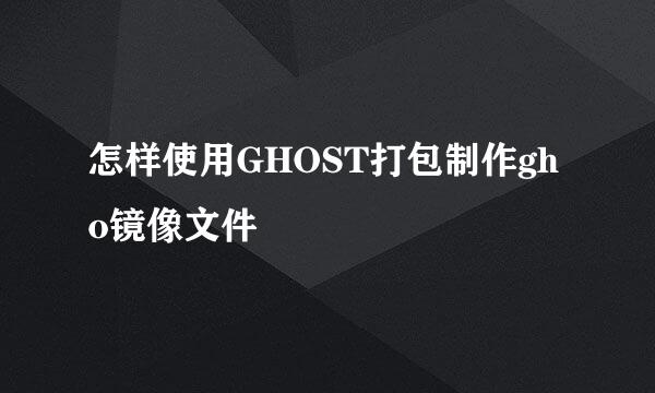 怎样使用GHOST打包制作gho镜像文件