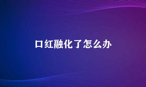 口红融化了怎么办