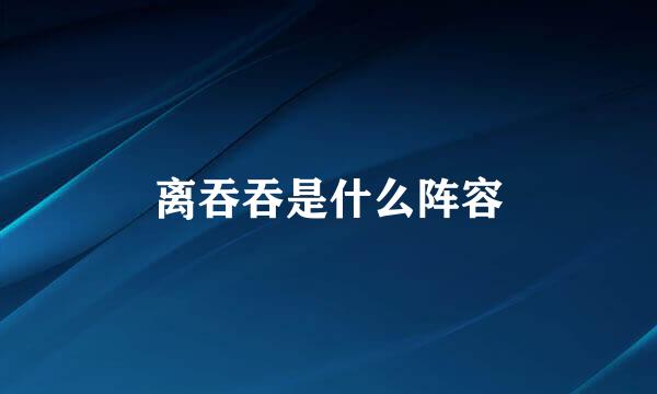离吞吞是什么阵容