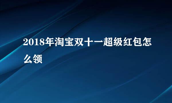 2018年淘宝双十一超级红包怎么领