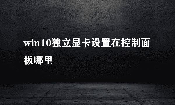 win10独立显卡设置在控制面板哪里