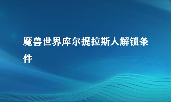魔兽世界库尔提拉斯人解锁条件