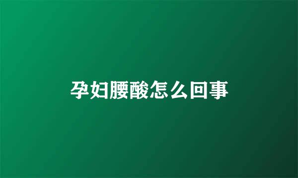 孕妇腰酸怎么回事