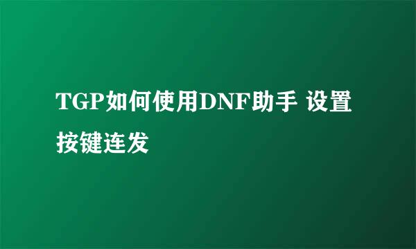 TGP如何使用DNF助手 设置按键连发