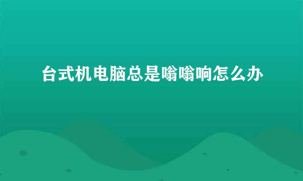 台式机电脑总是嗡嗡响怎么办