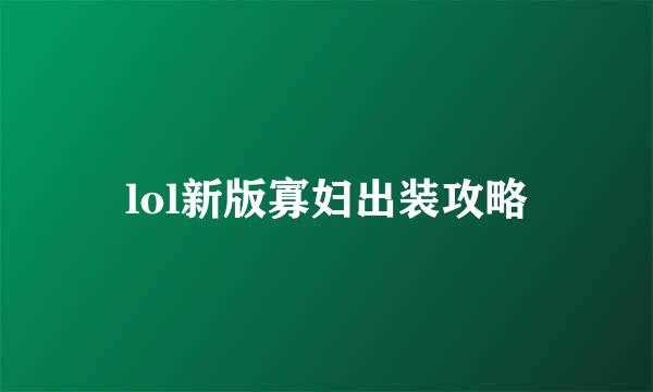 lol新版寡妇出装攻略
