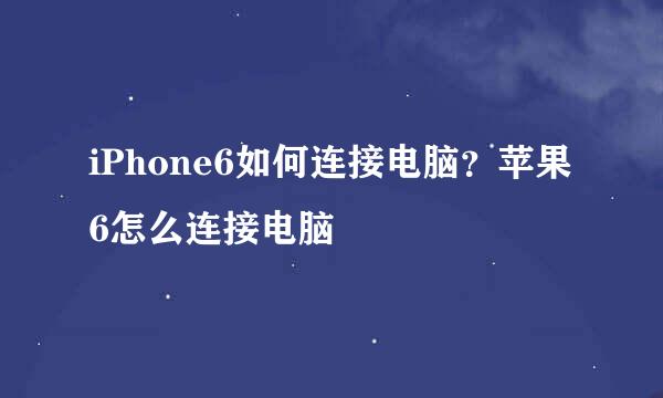 iPhone6如何连接电脑？苹果6怎么连接电脑