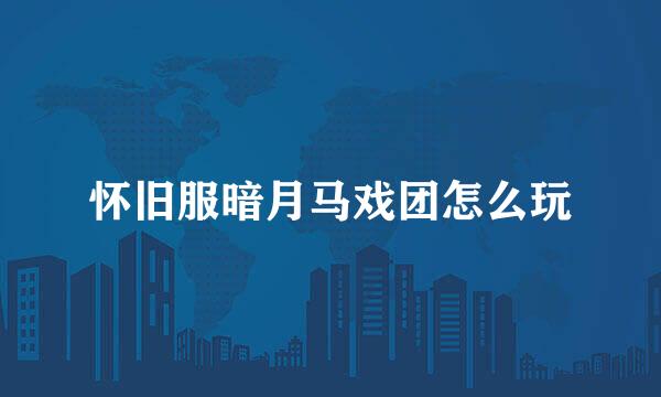 怀旧服暗月马戏团怎么玩