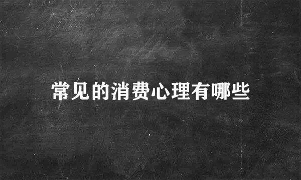 常见的消费心理有哪些