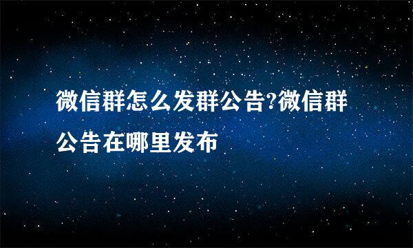微信群怎么发群公告?微信群公告在哪里发布