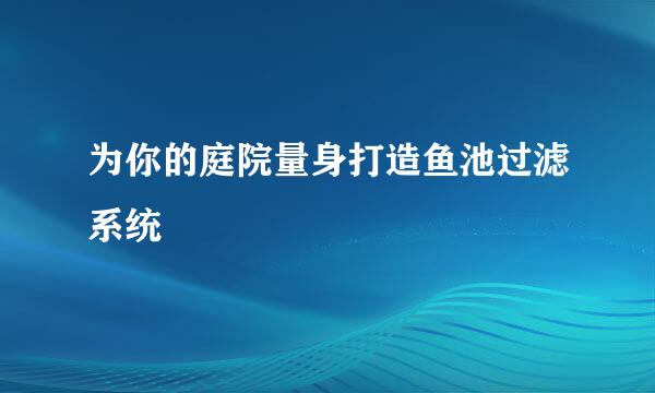 为你的庭院量身打造鱼池过滤系统