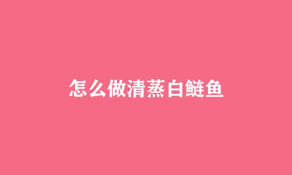 怎么做清蒸白鲢鱼