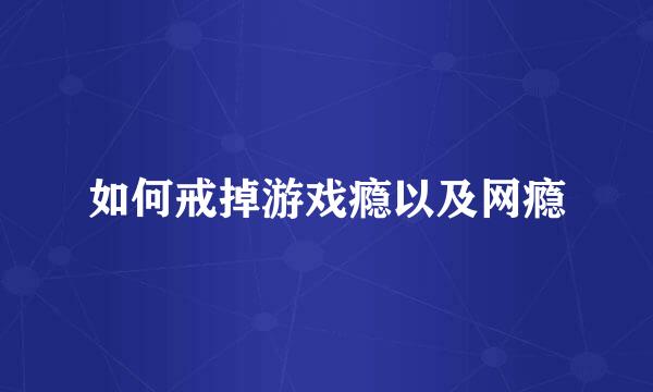 如何戒掉游戏瘾以及网瘾
