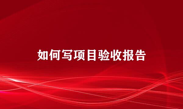如何写项目验收报告