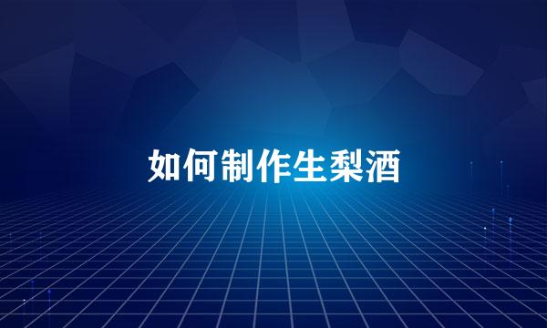 如何制作生梨酒