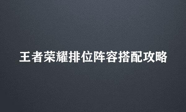 王者荣耀排位阵容搭配攻略