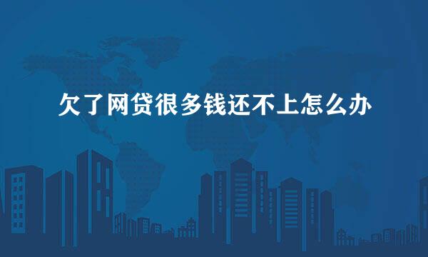 欠了网贷很多钱还不上怎么办
