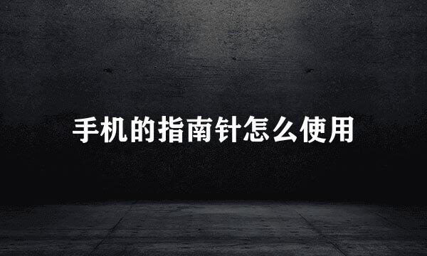 手机的指南针怎么使用