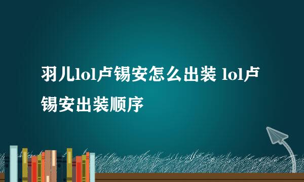 羽儿lol卢锡安怎么出装 lol卢锡安出装顺序