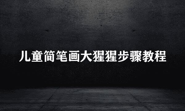 儿童简笔画大猩猩步骤教程