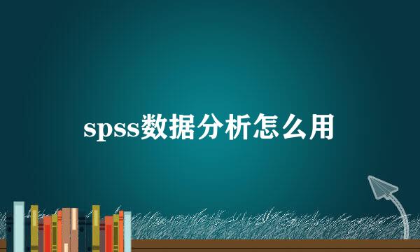 spss数据分析怎么用