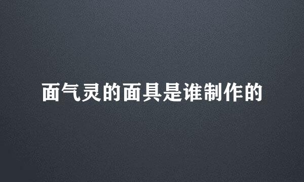 面气灵的面具是谁制作的