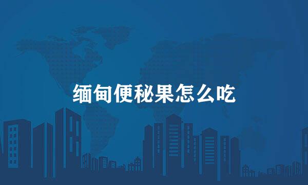 缅甸便秘果怎么吃