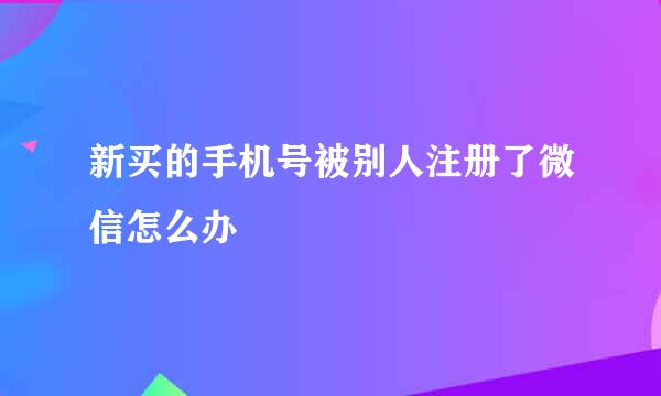 新买的手机号被别人注册了微信怎么办
