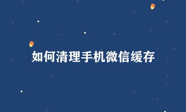 如何清理手机微信缓存