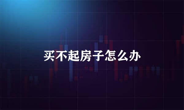 买不起房子怎么办