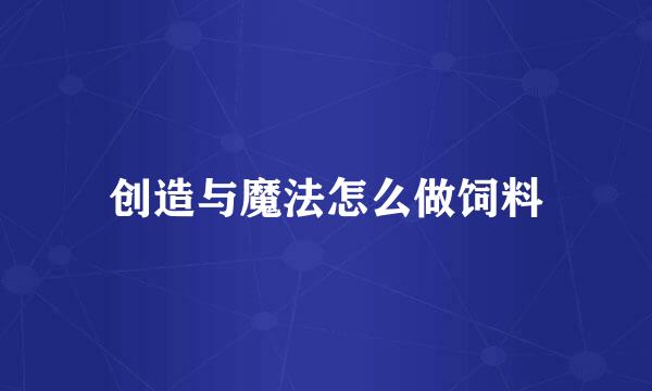 创造与魔法怎么做饲料