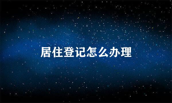 居住登记怎么办理