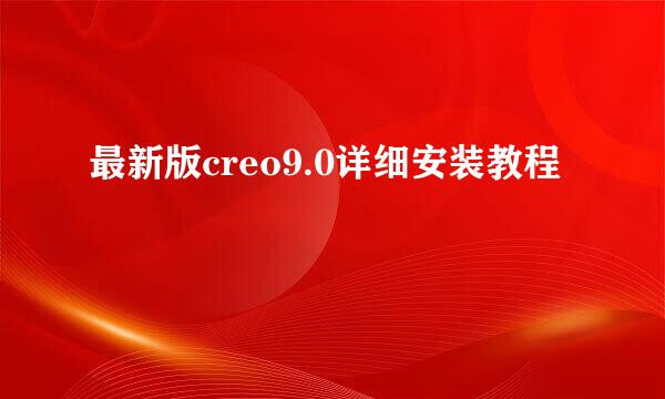 最新版creo9.0详细安装教程