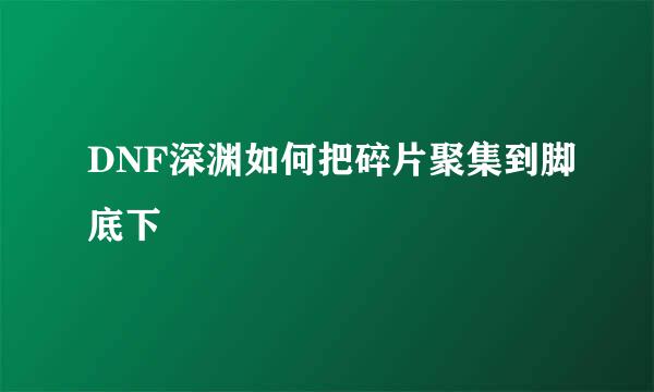 DNF深渊如何把碎片聚集到脚底下