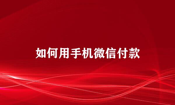 如何用手机微信付款