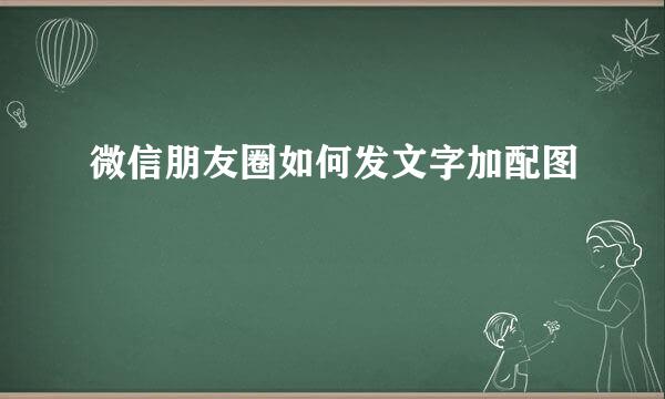微信朋友圈如何发文字加配图