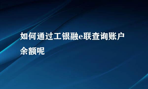 如何通过工银融e联查询账户余额呢
