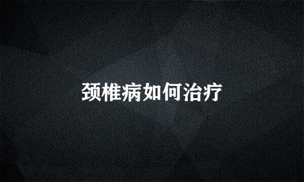 颈椎病如何治疗