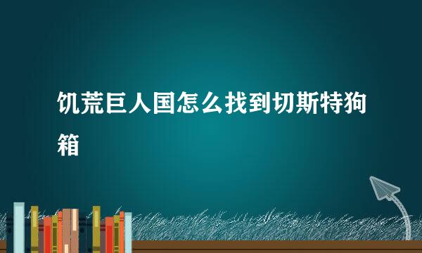饥荒巨人国怎么找到切斯特狗箱