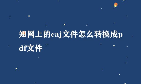 知网上的caj文件怎么转换成pdf文件