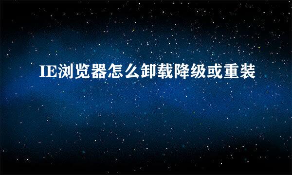 IE浏览器怎么卸载降级或重装
