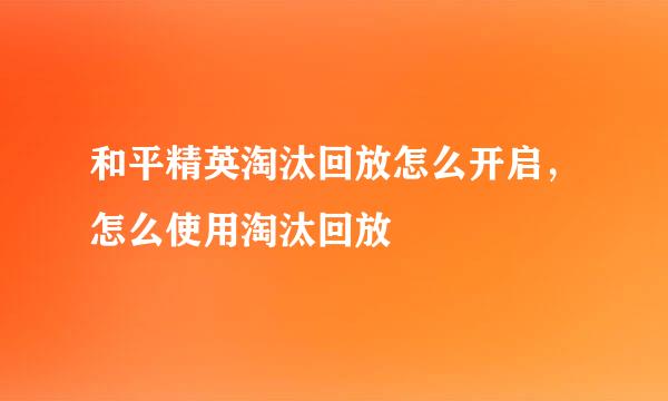 和平精英淘汰回放怎么开启，怎么使用淘汰回放
