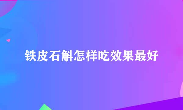 铁皮石斛怎样吃效果最好