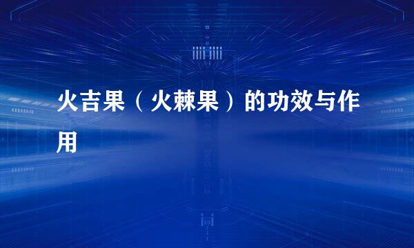 火吉果（火棘果）的功效与作用