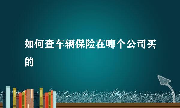 如何查车辆保险在哪个公司买的